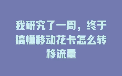 我研究了一周，终于搞懂移动花卡怎么转移流量