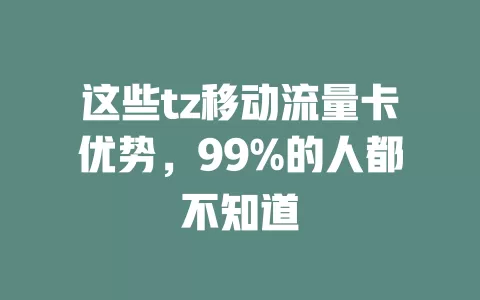 这些tz移动流量卡优势，99%的人都不知道