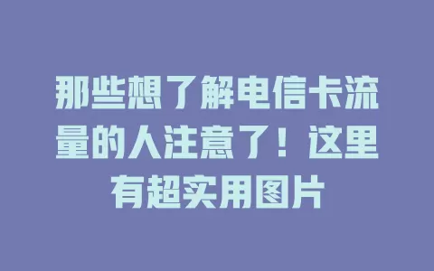 那些想了解电信卡流量的人注意了！这里有超实用图片