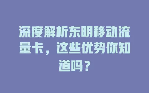 深度解析东明移动流量卡，这些优势你知道吗？