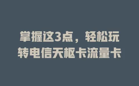 掌握这3点，轻松玩转电信天枢卡流量卡