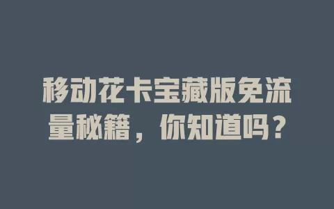 移动花卡宝藏版免流量秘籍，你知道吗？