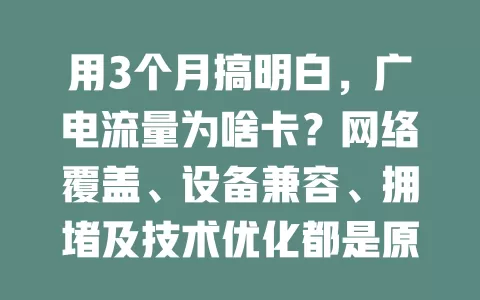 用3个月搞明白，广电流量为啥卡？网络覆盖、设备兼容、拥堵及技术优化都是原因