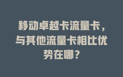 移动卓越卡流量卡，与其他流量卡相比优势在哪？