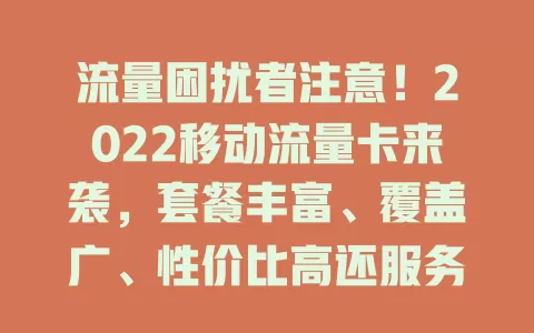 流量困扰者注意！2022移动流量卡来袭，套餐丰富、覆盖广、性价比高还服务优