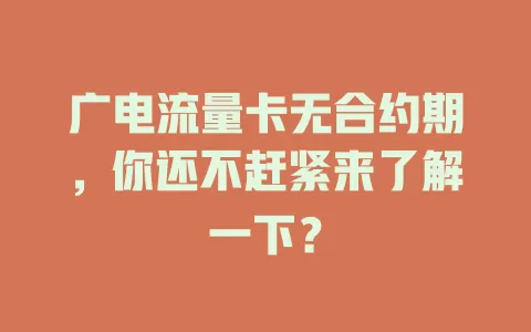 广电流量卡无合约期，你还不赶紧来了解一下？