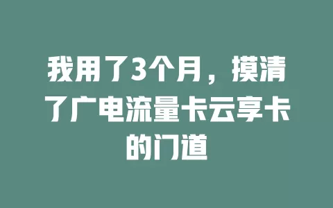 我用了3个月，摸清了广电流量卡云享卡的门道