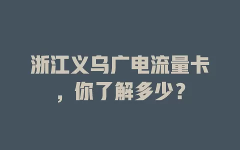 浙江义乌广电流量卡，你了解多少？