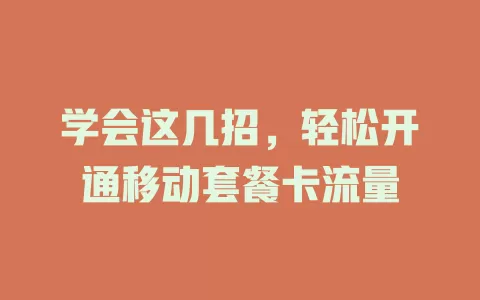 学会这几招，轻松开通移动套餐卡流量