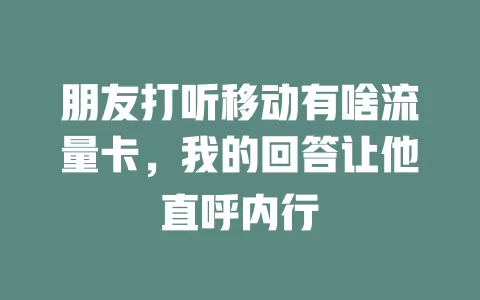 朋友打听移动有啥流量卡，我的回答让他直呼内行