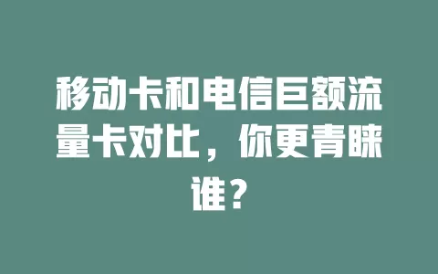 移动卡和电信巨额流量卡对比，你更青睐谁？