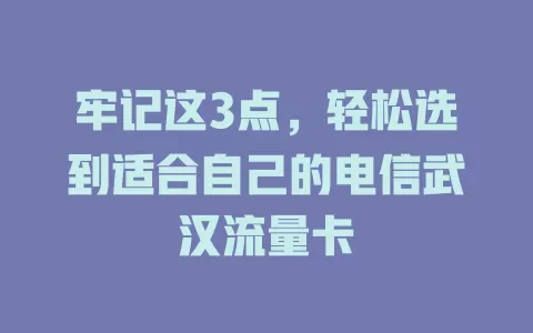 牢记这3点，轻松选到适合自己的电信武汉流量卡