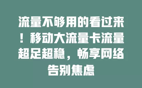 流量不够用的看过来！移动大流量卡流量超足超稳，畅享网络告别焦虑
