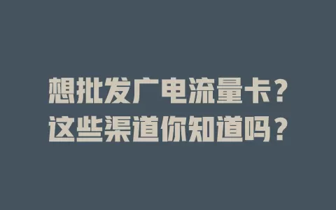 想批发广电流量卡？这些渠道你知道吗？