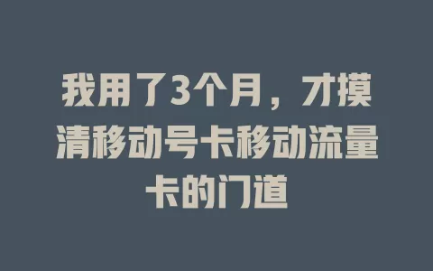 我用了3个月，才摸清移动号卡移动流量卡的门道