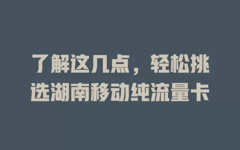 了解这几点，轻松挑选湖南移动纯流量卡