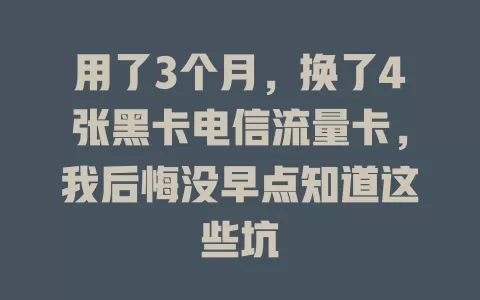 用了3个月，换了4张黑卡电信流量卡，我后悔没早点知道这些坑