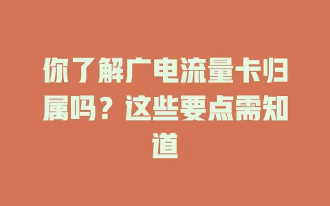 你了解广电流量卡归属吗？这些要点需知道