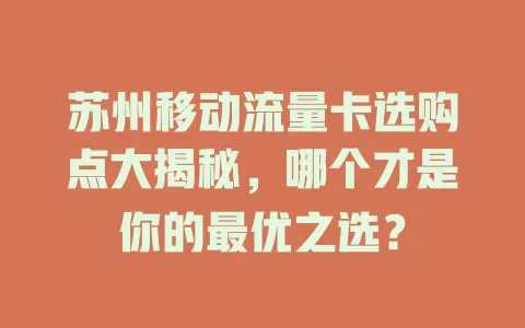 苏州移动流量卡选购点大揭秘，哪个才是你的最优之选？