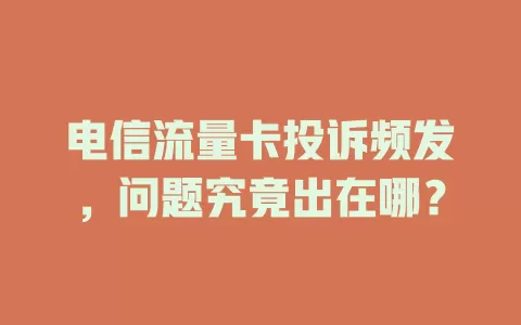 电信流量卡投诉频发，问题究竟出在哪？
