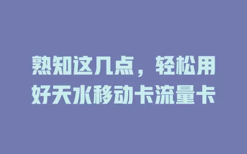 熟知这几点，轻松用好天水移动卡流量卡