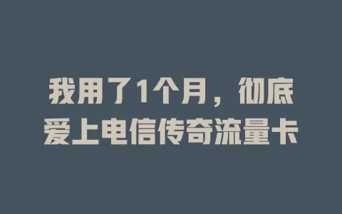 我用了1个月，彻底爱上电信传奇流量卡
