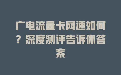 广电流量卡网速如何？深度测评告诉你答案