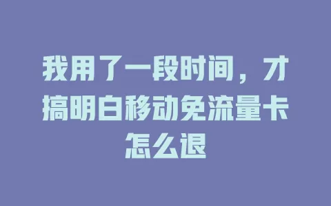 我用了一段时间，才搞明白移动免流量卡怎么退