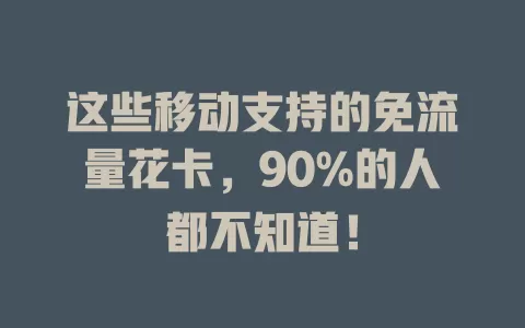 这些移动支持的免流量花卡，90%的人都不知道！