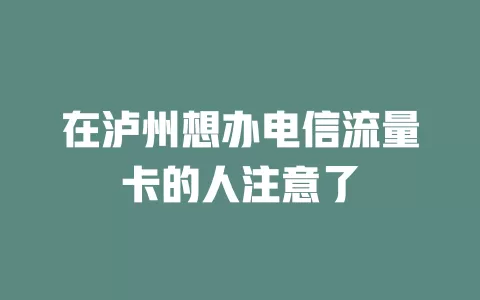 在泸州想办电信流量卡的人注意了