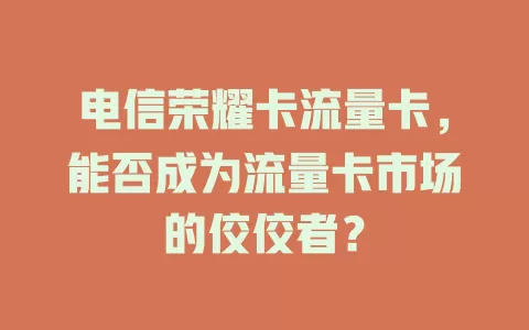 电信荣耀卡流量卡，能否成为流量卡市场的佼佼者？