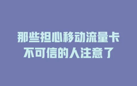 那些担心移动流量卡不可信的人注意了
