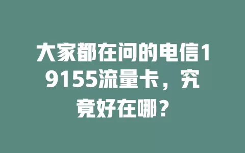 大家都在问的电信19155流量卡，究竟好在哪？