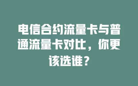 电信合约流量卡与普通流量卡对比，你更该选谁？