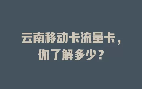 云南移动卡流量卡，你了解多少？