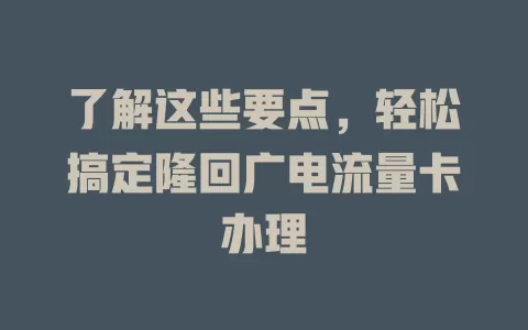了解这些要点，轻松搞定隆回广电流量卡办理