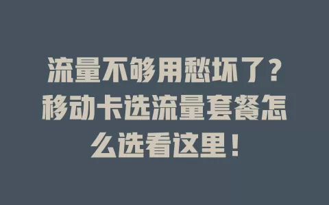 流量不够用愁坏了？移动卡选流量套餐怎么选看这里！