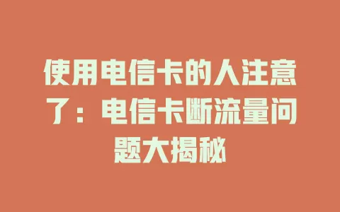 使用电信卡的人注意了：电信卡断流量问题大揭秘