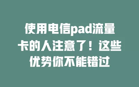 使用电信pad流量卡的人注意了！这些优势你不能错过