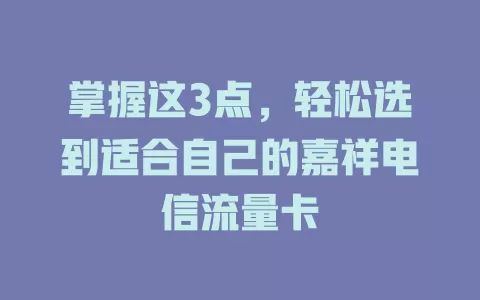 掌握这3点，轻松选到适合自己的嘉祥电信流量卡