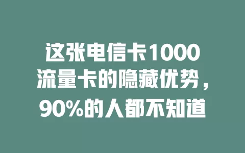 这张电信卡1000流量卡的隐藏优势，90%的人都不知道