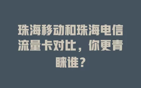 珠海移动和珠海电信流量卡对比，你更青睐谁？