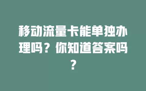 移动流量卡能单独办理吗？你知道答案吗？