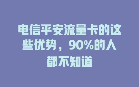 电信平安流量卡的这些优势，90%的人都不知道
