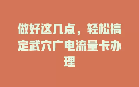 做好这几点，轻松搞定武穴广电流量卡办理