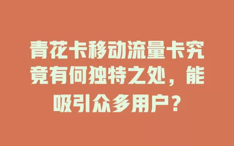 青花卡移动流量卡究竟有何独特之处，能吸引众多用户？