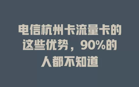 电信杭州卡流量卡的这些优势，90%的人都不知道