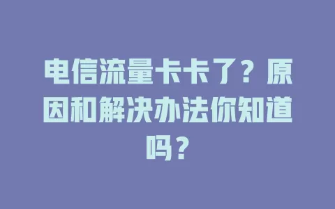 电信流量卡卡了？原因和解决办法你知道吗？