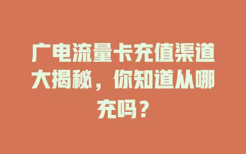 广电流量卡充值渠道大揭秘，你知道从哪充吗？
