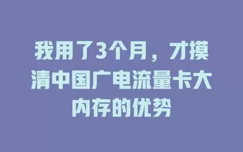 我用了3个月，才摸清中国广电流量卡大内存的优势